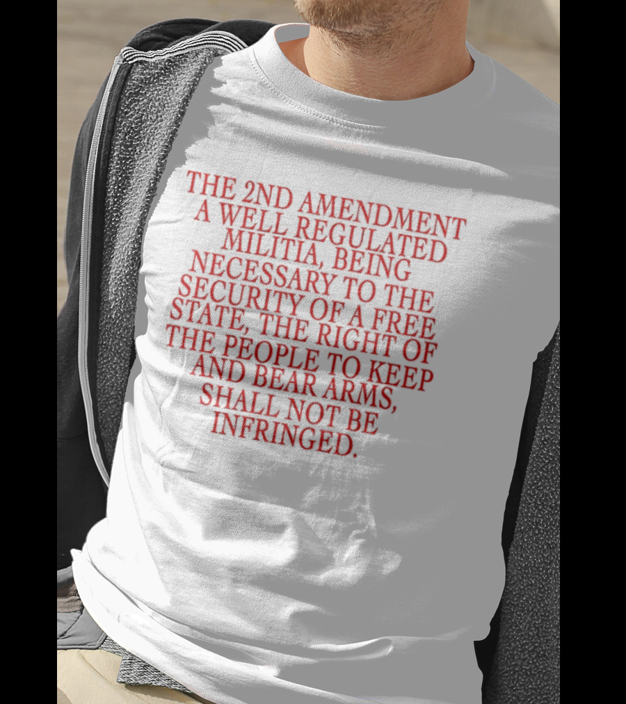 The 2nd Amendment A Well Regulated Militia Being Necessary To The Security Of A Free State The Right Of The People To Keep And Bear Arms Shall Not Be Infringed T-Shirt