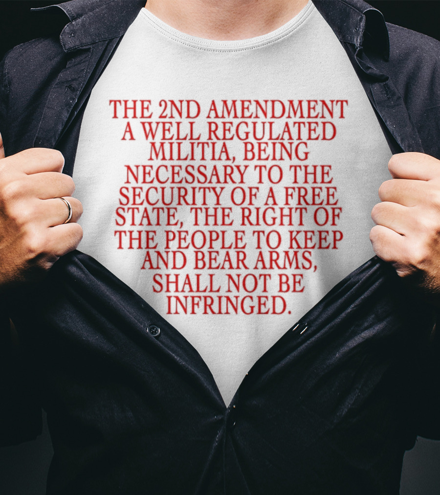 The 2nd Amendment A Well Regulated Militia Being Necessary To The Security Of A Free State The Right Of The People To Keep And Bear Arms Shall Not Be Infringed T-Shirt