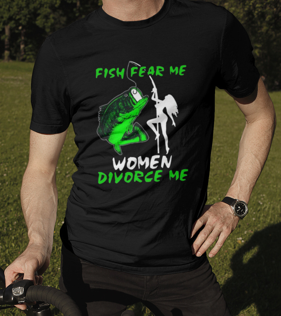 Fish Fear Me Women Divorce Me Fisherman Humor T-Shirt