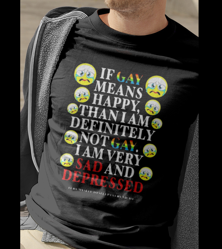 Teenhearts If Gay Means Happy Than I Am Definitely Not Gay I Am Very Sad And Depressed Emoji Faces T-Shirt