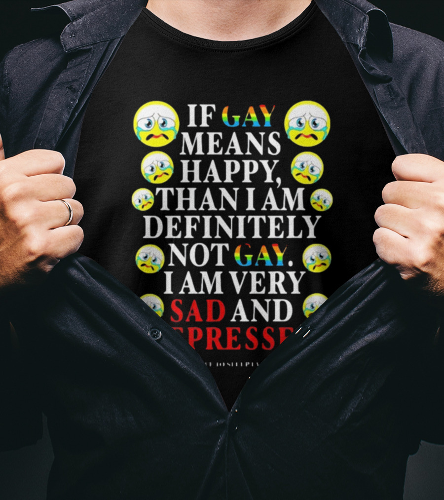 Teenhearts If Gay Means Happy Than I Am Definitely Not Gay I Am Very Sad And Depressed Emoji Faces T-Shirt