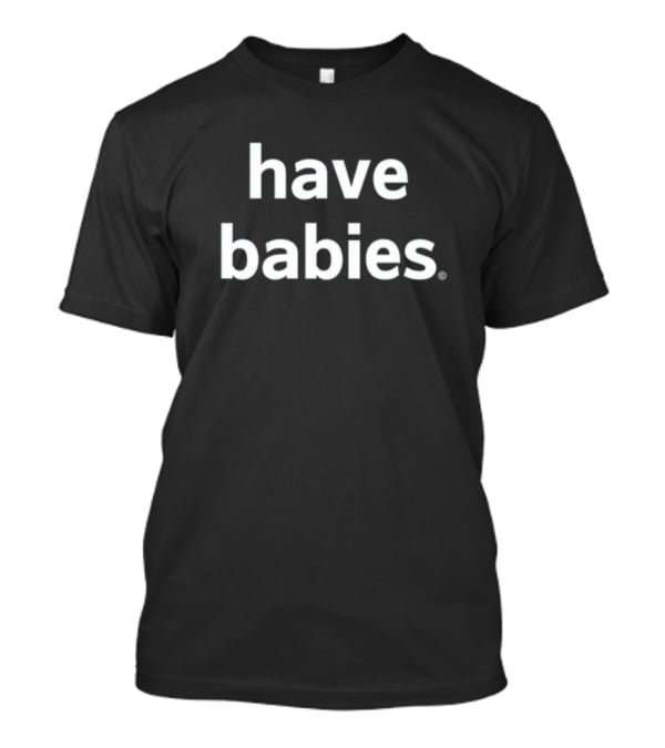 Have Babies T-Shirt