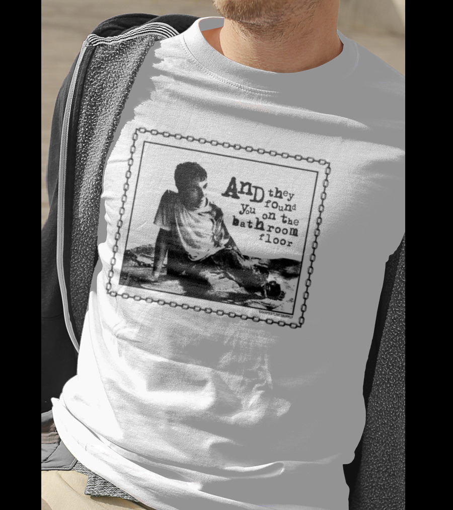 And They Found You On The Bathroom Floor Image With Chain Border T-Shirt