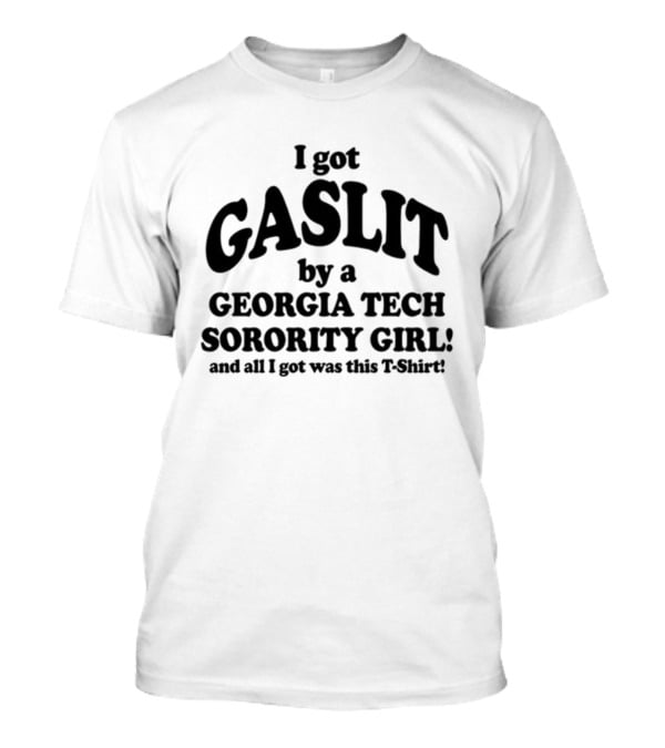 I Got Gaslit By A Georgia Tech Sorority Girl And All I Got Was This T-Shirt