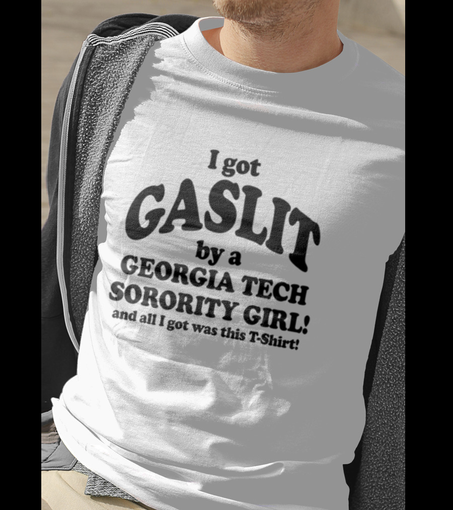 I Got Gaslit By A Georgia Tech Sorority Girl And All I Got Was This T-Shirt