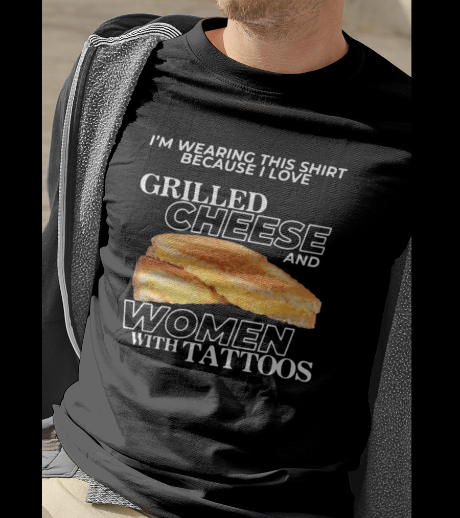 I'm Wearing This Because I Love Grilled Cheese And Women With Tattoos T-Shirt
