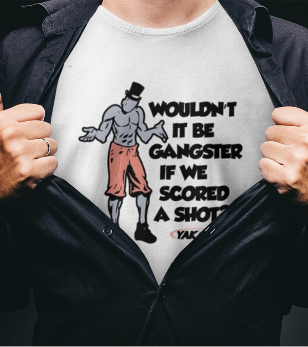 WOULDN'T IT BE GANGSTER IF WE SCORED A SHOT YAK 7 T-Shirt