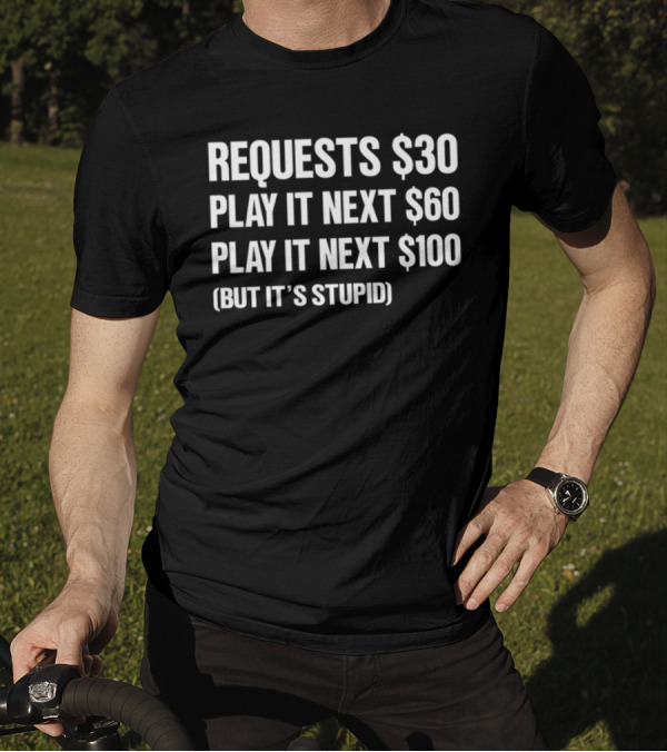 Requests $30 Play It Next $60 Play It Next $100 But It's Stupid T-Shirt