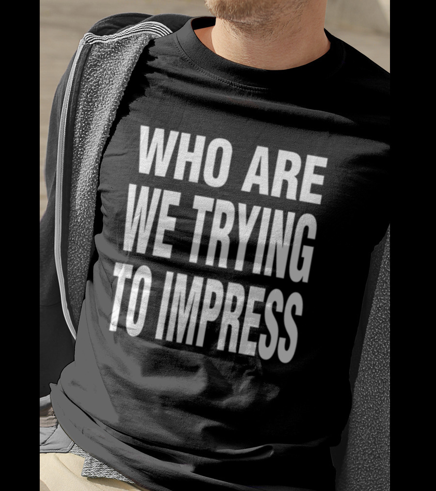 Who Are We Trying To Impress Text T-Shirt