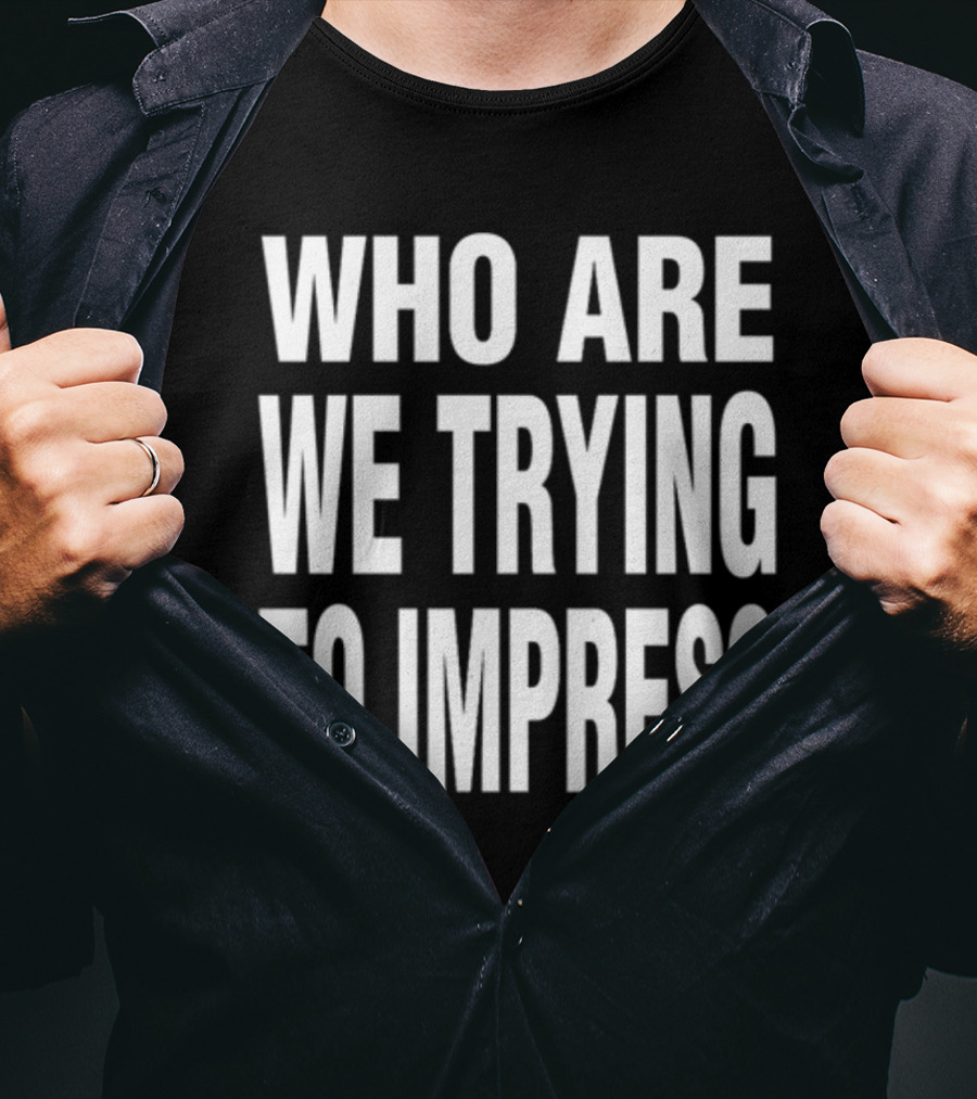 Who Are We Trying To Impress Text T-Shirt