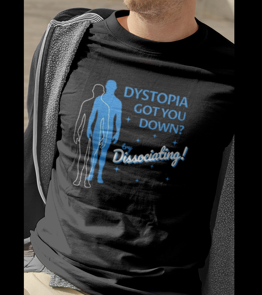 Dystopia Got You Down Try Dissociating T-Shirt