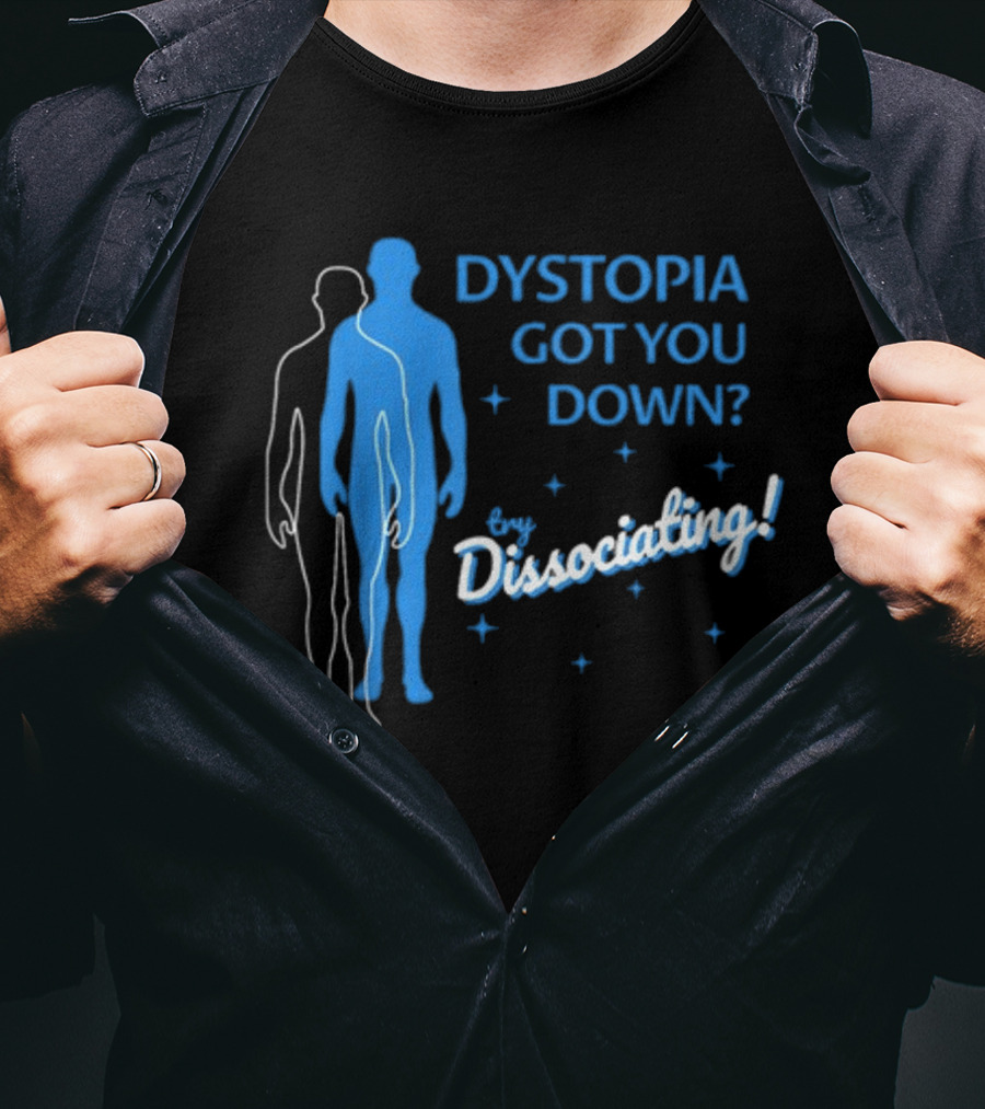 Dystopia Got You Down Try Dissociating T-Shirt