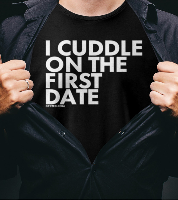 I Cuddle On The First Date Dpcted.com T-Shirt