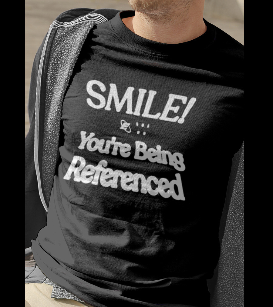 SMILE You're Being Referenced T-Shirt