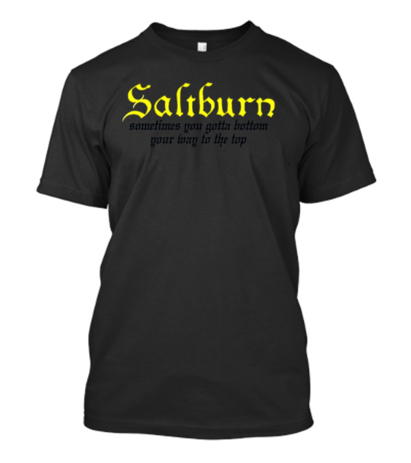 Saltburn Sometimes You Gotta Bottom Your Way To The Top T-Shirt