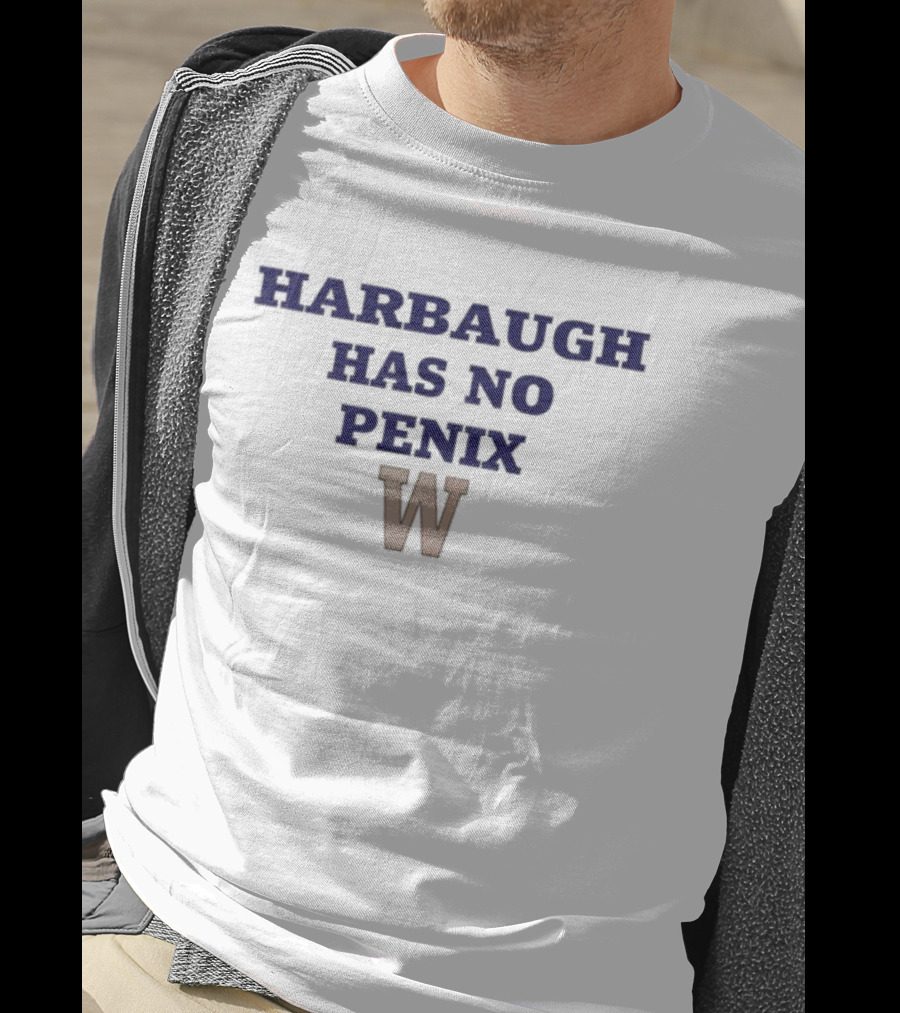 Washington Harbaugh Has No Penix W T-Shirt