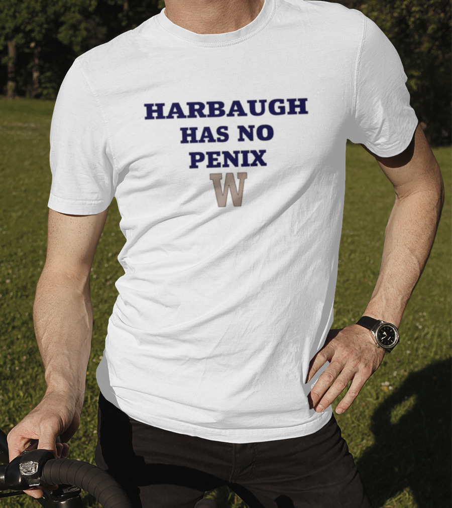 Washington Harbaugh Has No Penix W T-Shirt