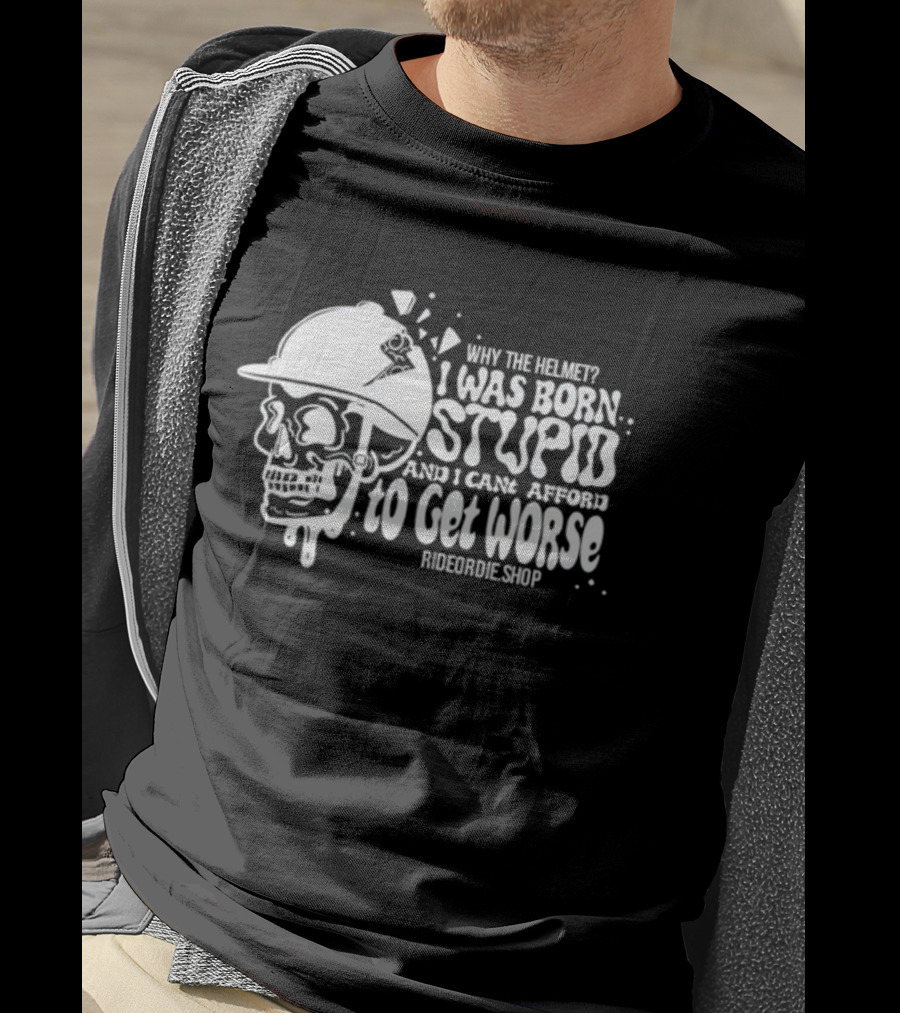Why The Helmet I Was Born Stupid And I Cant Afford To Get Worse RideOrDie.shop T-Shirt