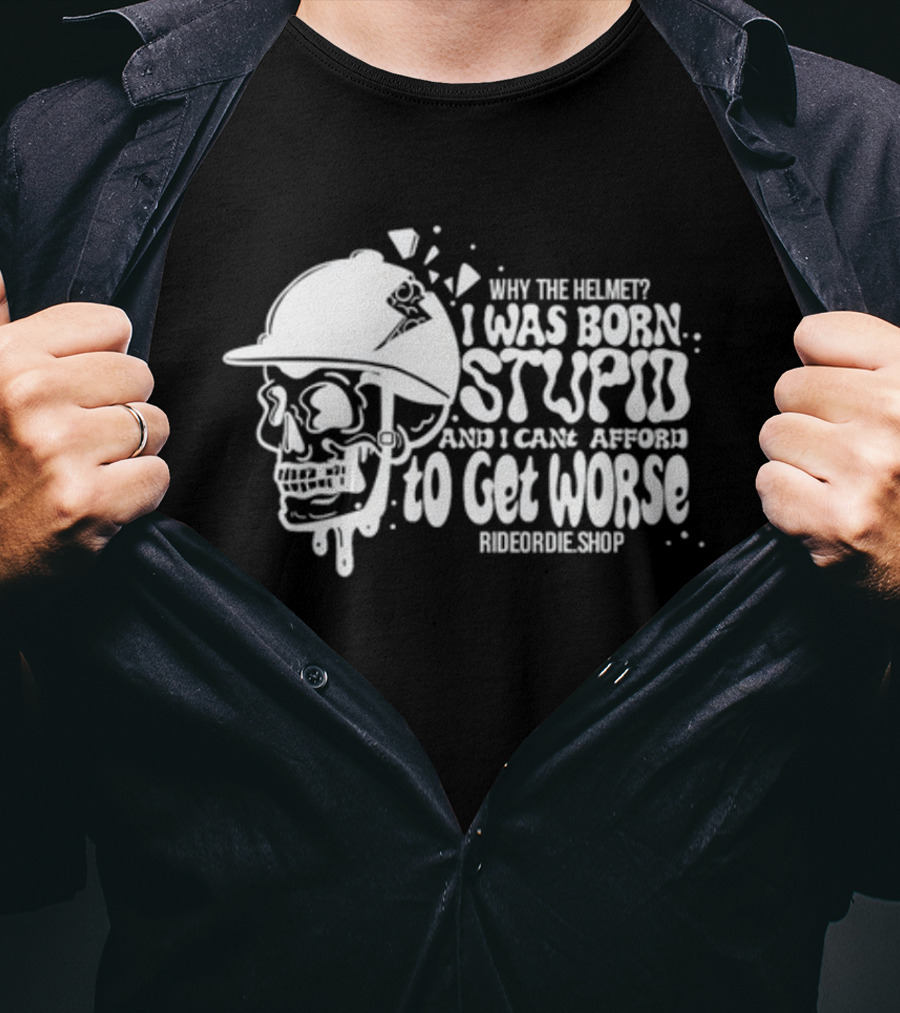 Why The Helmet I Was Born Stupid And I Cant Afford To Get Worse RideOrDie.shop T-Shirt
