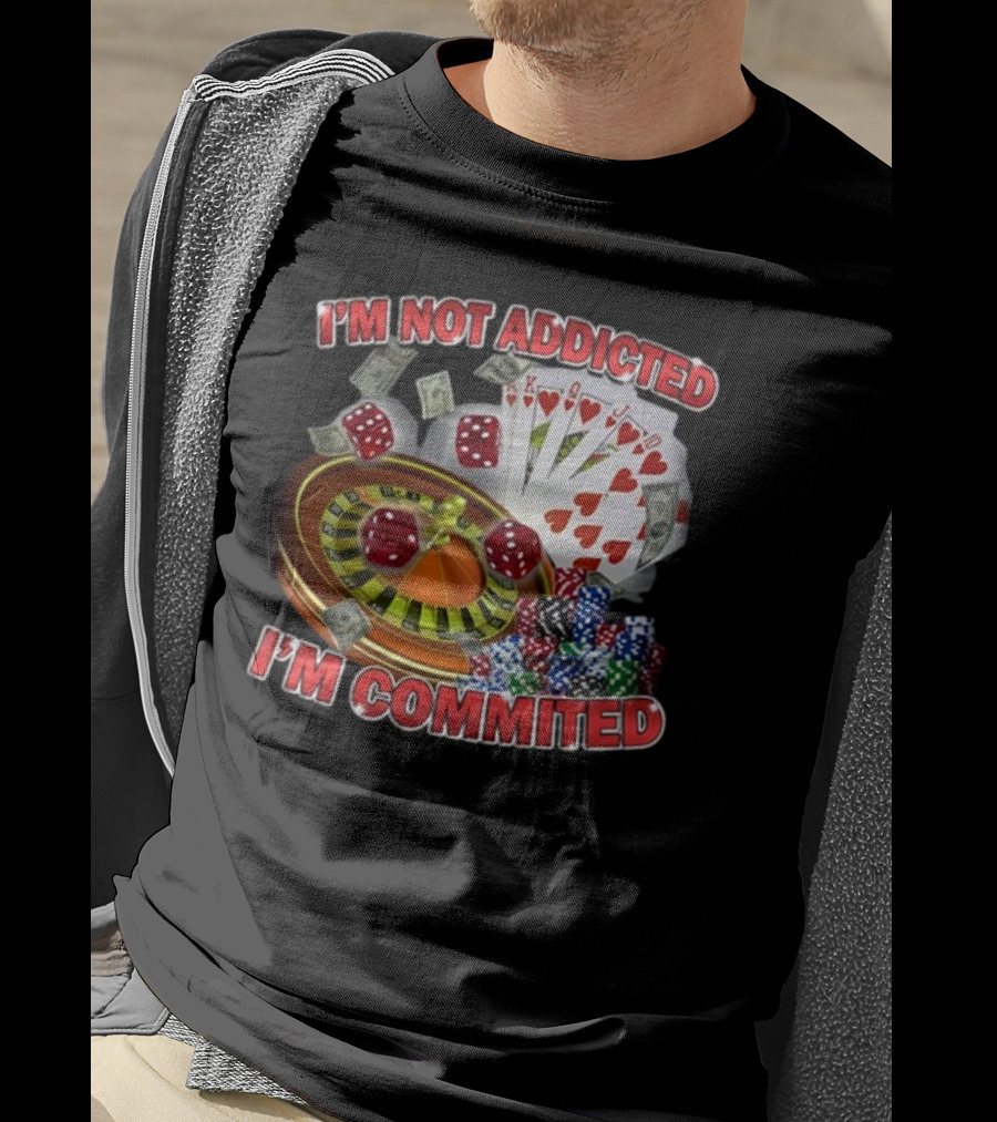 I'm Not Addicted I'm Committed Casino Roulette Poker Dice Chips Money T-Shirt