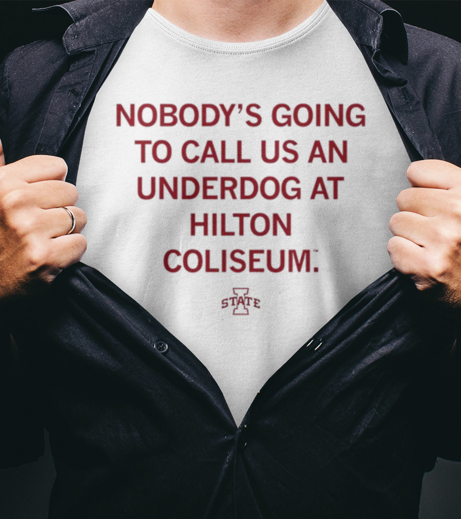 Nobody's Going To Call Us An Underdog At Hilton Coliseum Iowa State T-Shirt