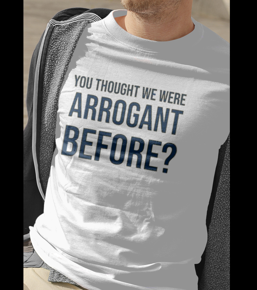 Undergroundshirts You Thought We Were Arrogant Before T-Shirt