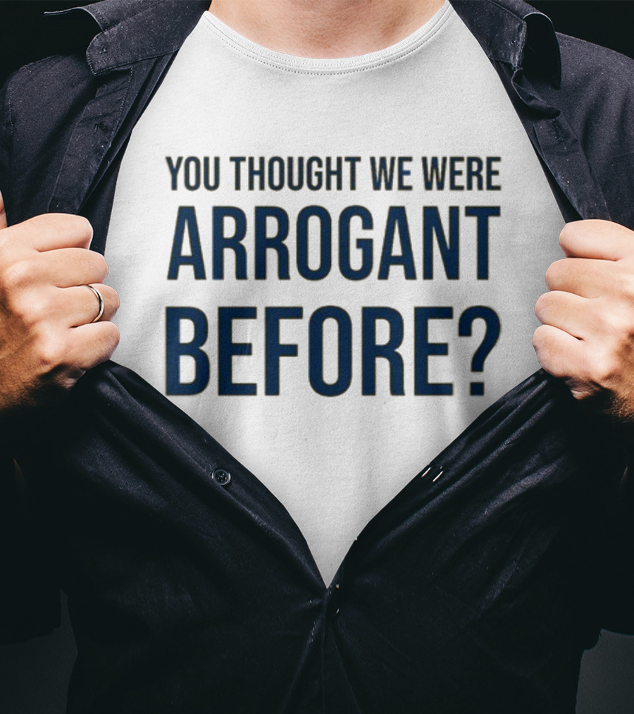 Undergroundshirts You Thought We Were Arrogant Before T-Shirt