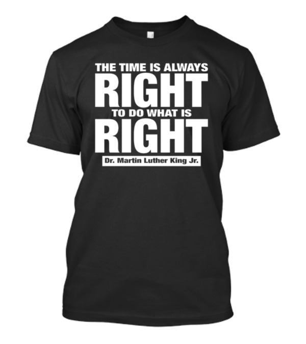The Time Is Always Right To Do What Is Right Dr. Martin Luther King Jr T-Shirt