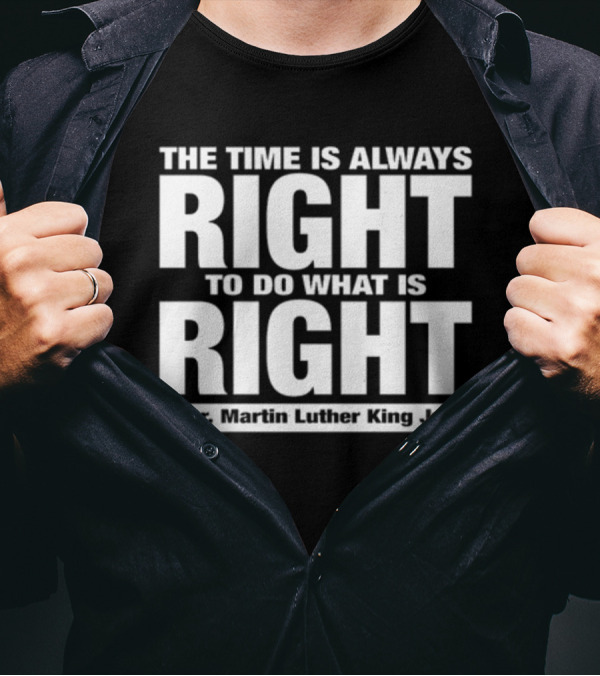 The Time Is Always Right To Do What Is Right Dr. Martin Luther King Jr T-Shirt