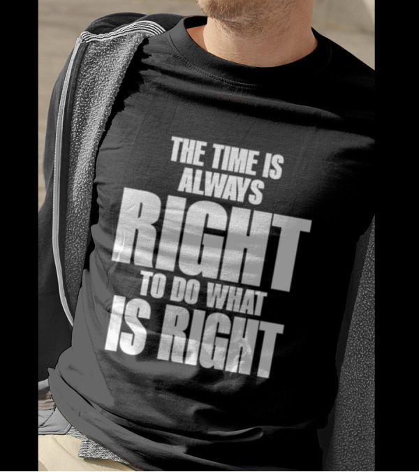 Dr. Martin Luther King Jr The Time Is Always Right To Do What Is Right Motivational Message T-Shirt