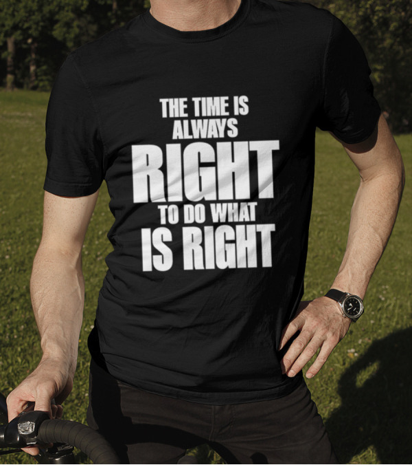 Dr. Martin Luther King Jr The Time Is Always Right To Do What Is Right Motivational Message T-Shirt