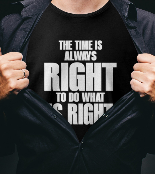 Dr. Martin Luther King Jr The Time Is Always Right To Do What Is Right Motivational Message T-Shirt