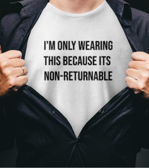Luccainternational I'm Only Wearing This Because It's Non-Returnable T-Shirt