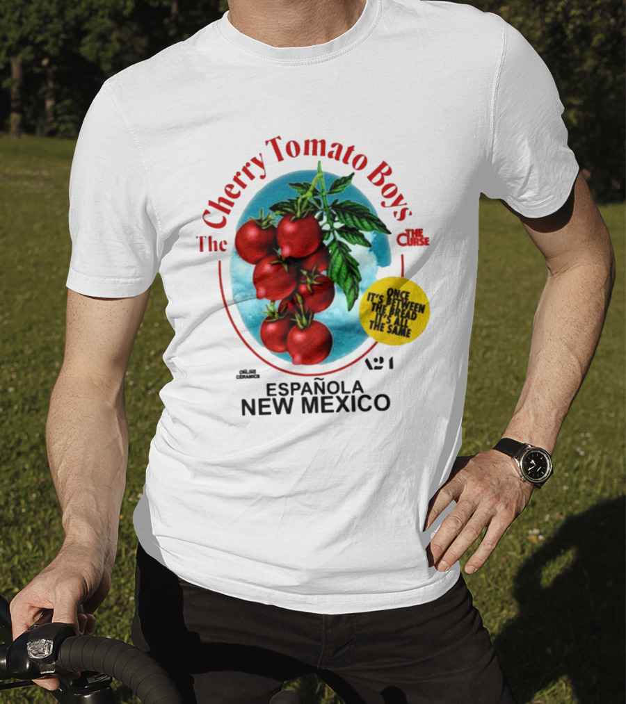 Cherry Tomato Boys Curse Espanola New Mexico Once It's Between The Bread It's All The Same T-Shirt