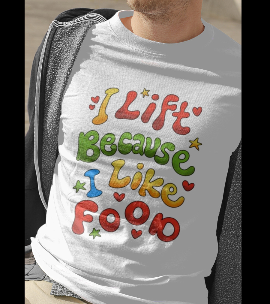I Lift Because I Like Food With Colorful Heart And Star Accents T-Shirt