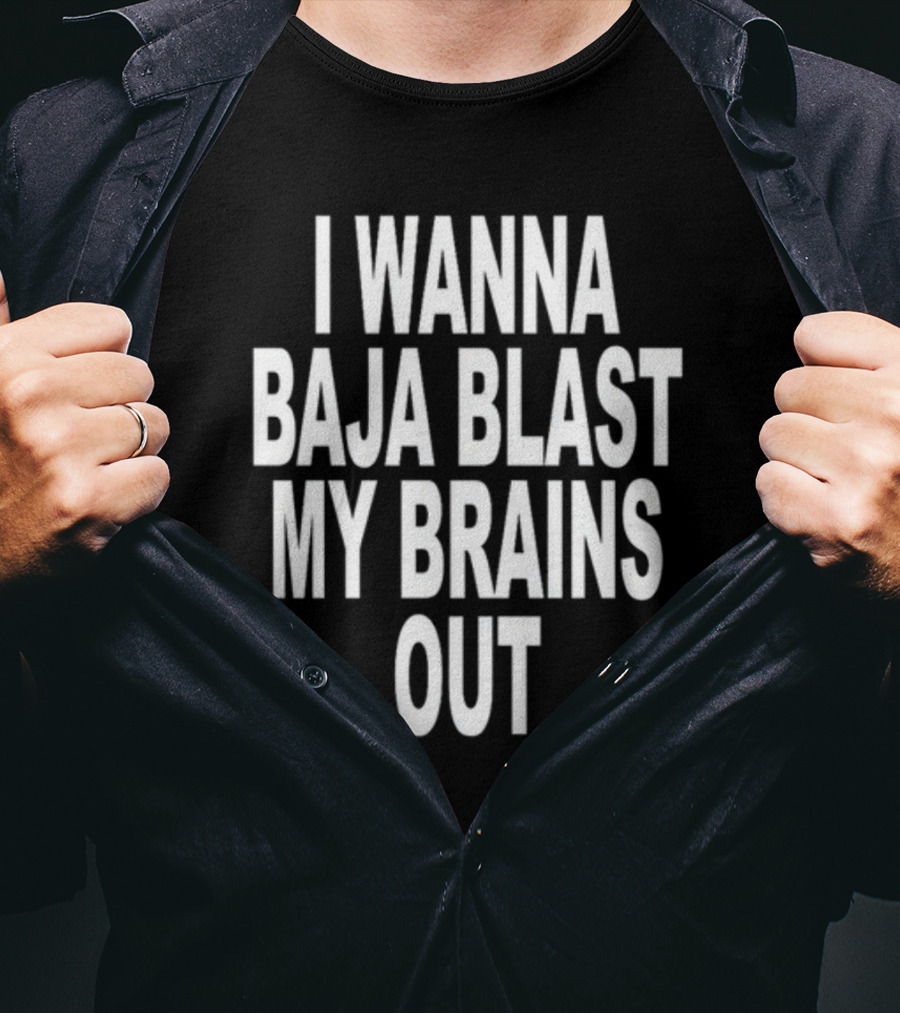 Shoprevive I Wanna Baja Blast My Brains Out T-Shirt