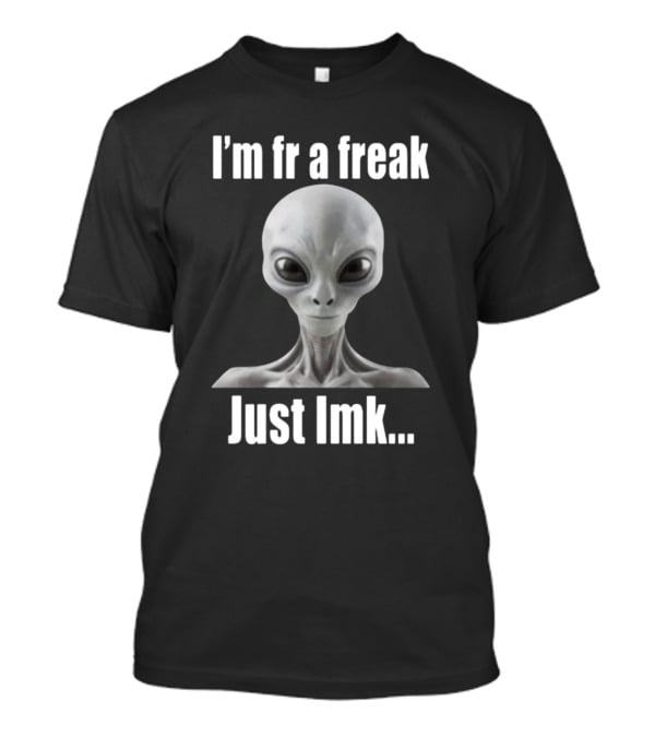I'm Fr A Freak Just LMK Alien Head T-Shirt