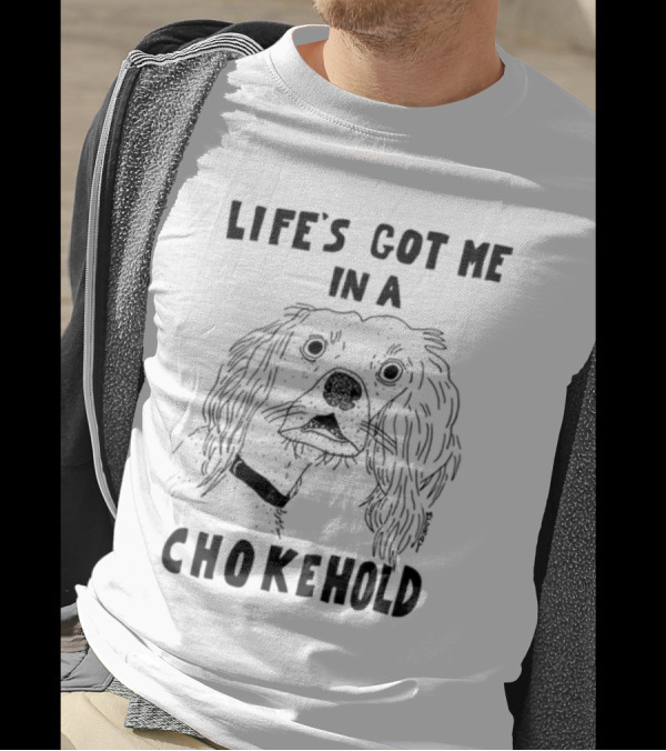 Life's Got Me In A Chokehold Funny Dog Sketch T-Shirt