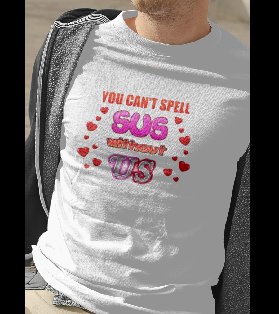 You Can't Spell Sus Without Us Valentine's Hearts T-Shirt