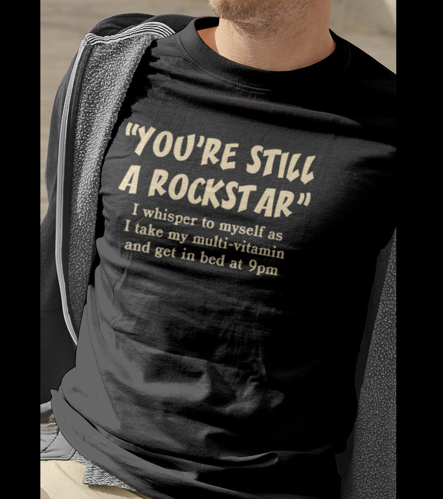 You're Still A Rockstar I Whisper To Myself As I Take My Multi-Vitamin And Get In Bed At 9pm T-Shirt