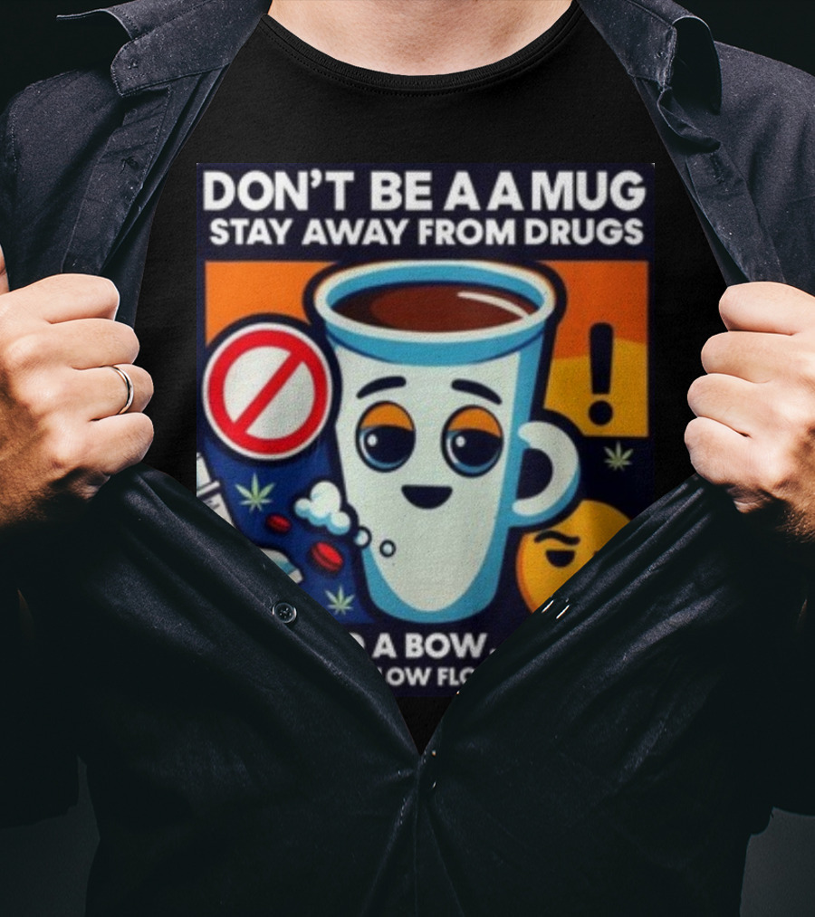 Don't Be A A Mug Stay Away From Drugs If You Do A Bow You'll Have A Low Flow T-Shirt