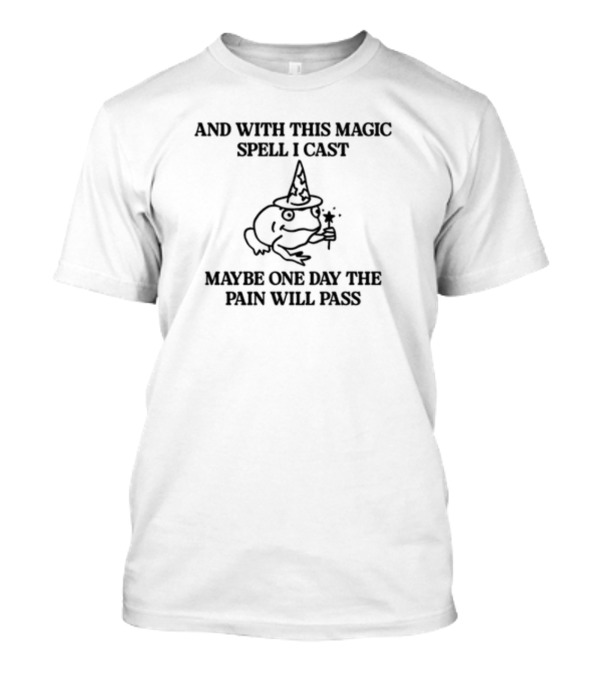 With This Magic Spell I Cast Maybe One Day The Pain Will Pass Frog With Wizard Hat And Wand T-Shirt