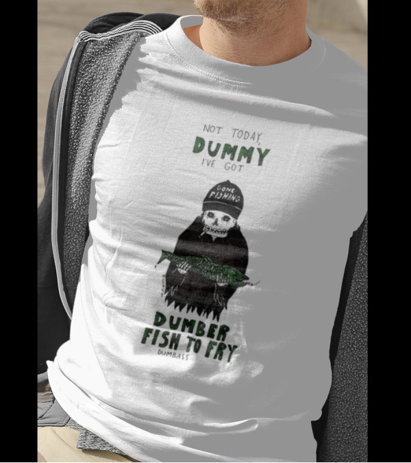 Not Today Dummy Not Today I've Got Gone Fishing Dumber Fish To Fry Dumbass T-Shirt
