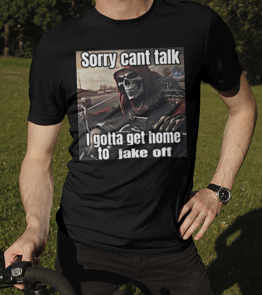 Sorry Cant Talk I Gotta Get Home To Jake Off Motorcycle Skull Rider T-Shirt