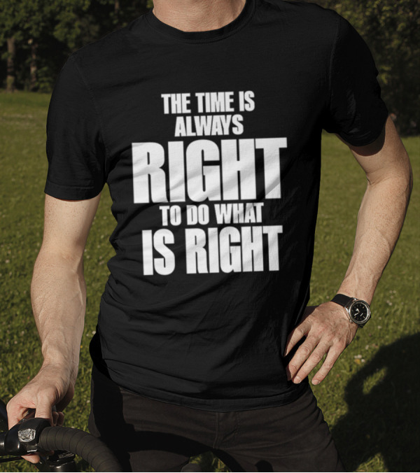 The Time Is Always Right To Do What Is Right Inspirational Crewneck T-Shirt