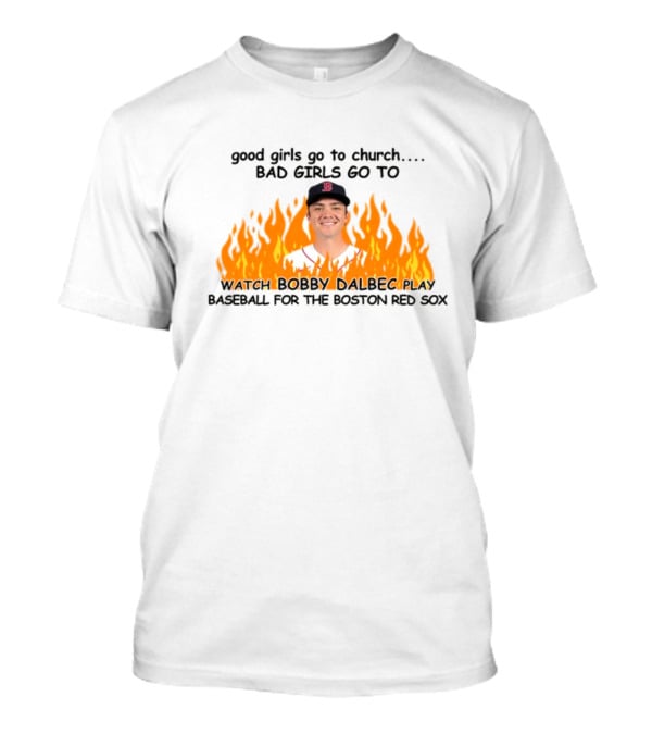 Good Girls Go To Church Bad Girls Go To Watch Bobby Dalbec Play Baseball For The Boston Red Sox T-Shirt