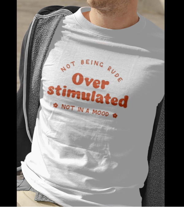 Not Being Rude Over Stimulated Not In A Mood T-Shirt