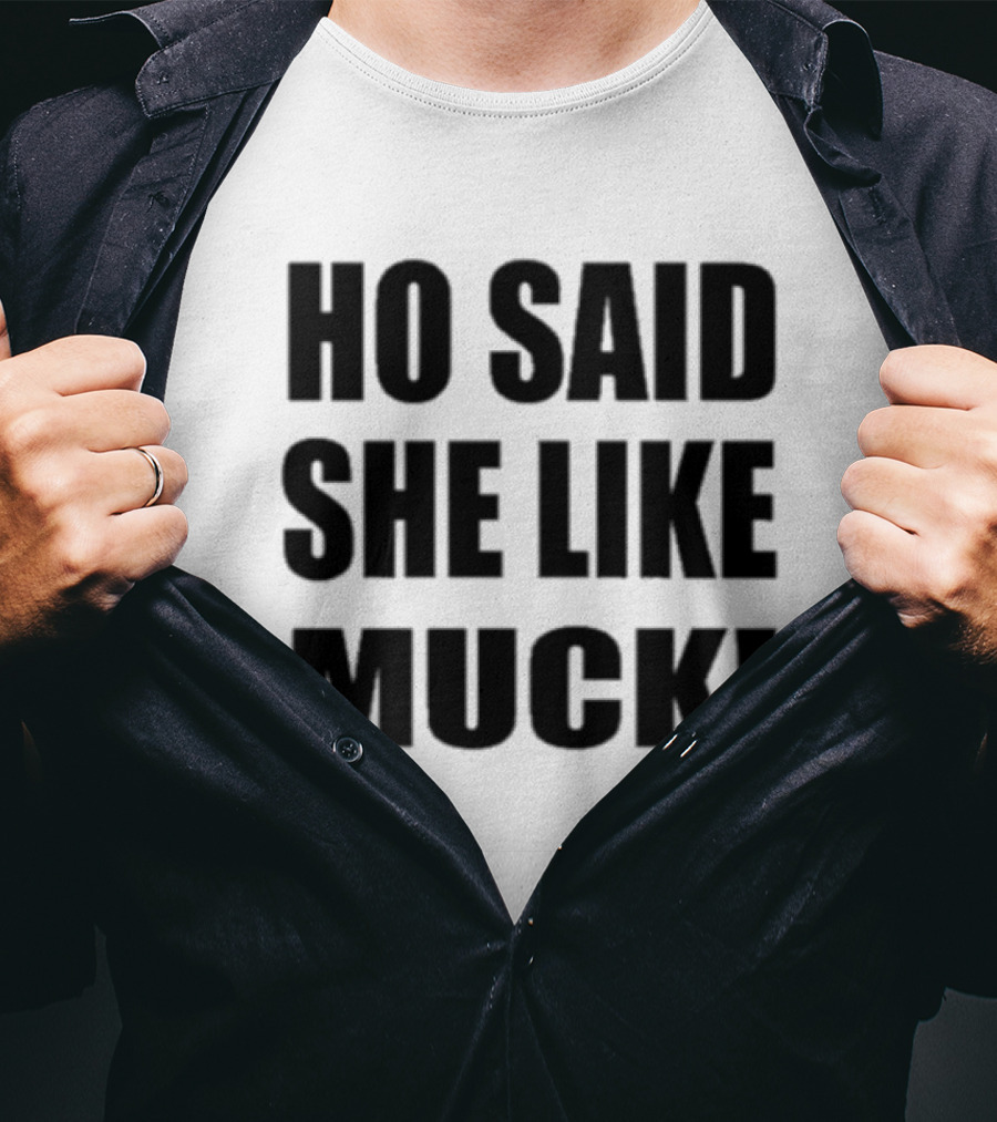 Ho Said She Like Muck T-Shirt