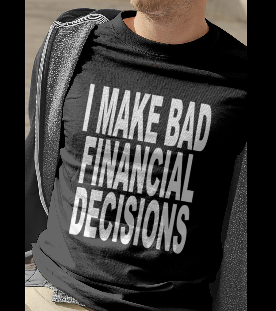 I Make Bad Financial Decisions Statement Apparel Trendy T-Shirt