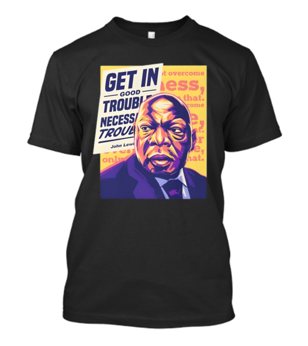 Get In Good Trouble Necessary Trouble John Lewis Overcome T-Shirt